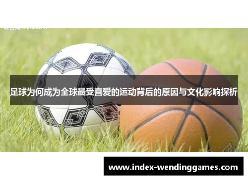 足球为何成为全球最受喜爱的运动背后的原因与文化影响探析