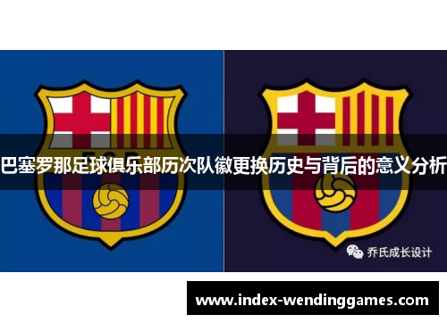 巴塞罗那足球俱乐部历次队徽更换历史与背后的意义分析 巴塞罗那足球俱乐部历次队徽更换历史与背后的意义分析