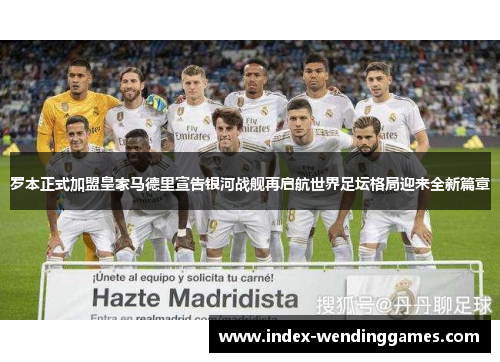 罗本正式加盟皇家马德里宣告银河战舰再启航世界足坛格局迎来全新篇章 罗本正式加盟皇家马德里宣告银河战舰再启航世界足坛格局迎来全新篇章