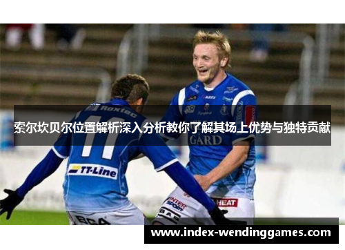 索尔坎贝尔位置解析深入分析教你了解其场上优势与独特贡献
