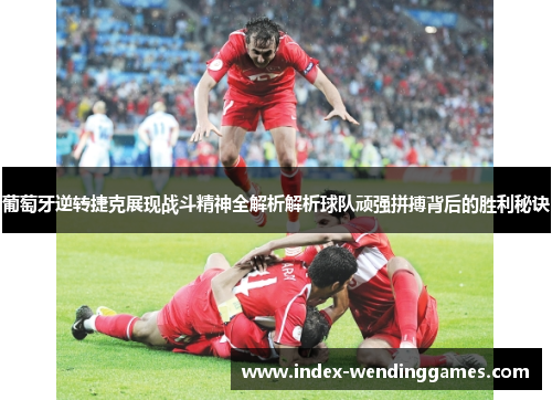 葡萄牙逆转捷克展现战斗精神全解析解析球队顽强拼搏背后的胜利秘诀