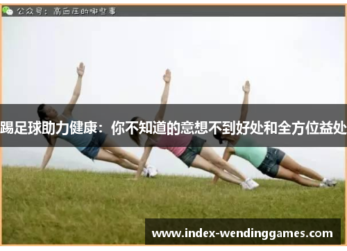踢足球助力健康:你不知道的意想不到好处和全方位益处 踢足球助力健康:你不知道的意想不到好处和全方位益处