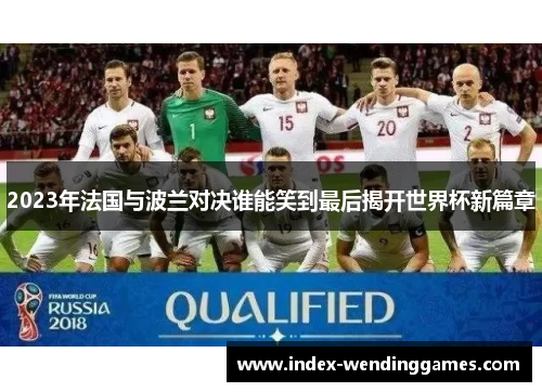 2023年法国与波兰对决谁能笑到最后揭开世界杯新篇章 2023年法国与波兰对决谁能笑到最后揭开世界杯新篇章