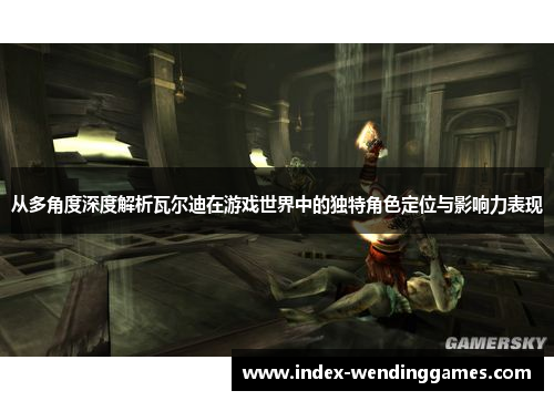 从多角度深度解析瓦尔迪在游戏世界中的独特角色定位与影响力表现