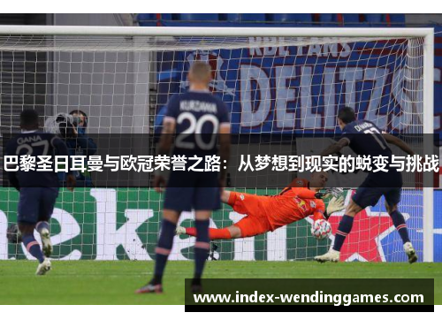 巴黎圣日耳曼与欧冠荣誉之路：从梦想到现实的蜕变与挑战