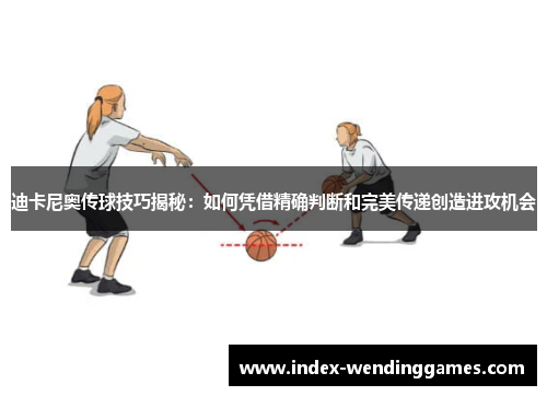 迪卡尼奥传球技巧揭秘:如何凭借精确判断和完美传递创造进攻机会 迪卡尼奥传球技巧揭秘:如何凭借精确判断和完美传递创造进攻机会