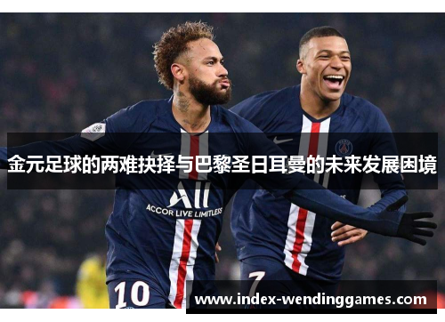 金元足球的两难抉择与巴黎圣日耳曼的未来发展困境