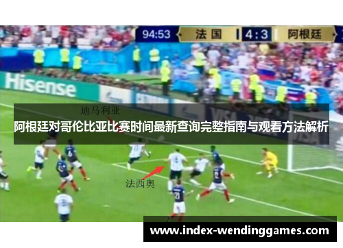 阿根廷对哥伦比亚比赛时间最新查询完整指南与观看方法解析 阿根廷对哥伦比亚比赛时间最新查询完整指南与观看方法解析
