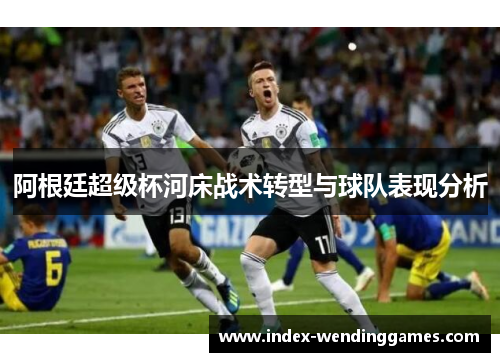阿根廷超级杯河床战术转型与球队表现分析 阿根廷超级杯河床战术转型与球队表现分析