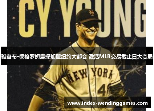 雅各布·德格罗姆震撼加盟纽约大都会 激活MLB交易截止日大变局 雅各布·德格罗姆震撼加盟纽约大都会 激活MLB交易截止日大变局