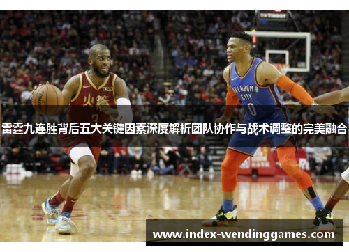 雷霆九连胜背后五大关键因素深度解析团队协作与战术调整的完美融合 雷霆九连胜背后五大关键因素深度解析团队协作与战术调整的完美融合