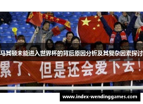 马其顿未能进入世界杯的背后原因分析及其复杂因素探讨