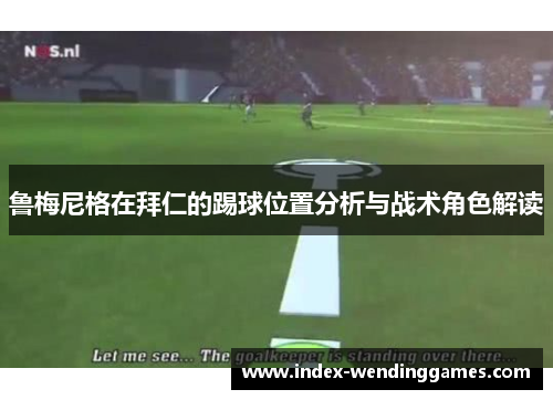鲁梅尼格在拜仁的踢球位置分析与战术角色解读