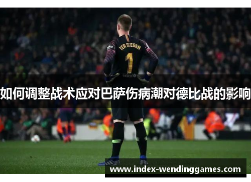 如何调整战术应对巴萨伤病潮对德比战的影响