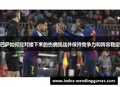 巴萨如何应对接下来的伤病挑战并保持竞争力和阵容稳定